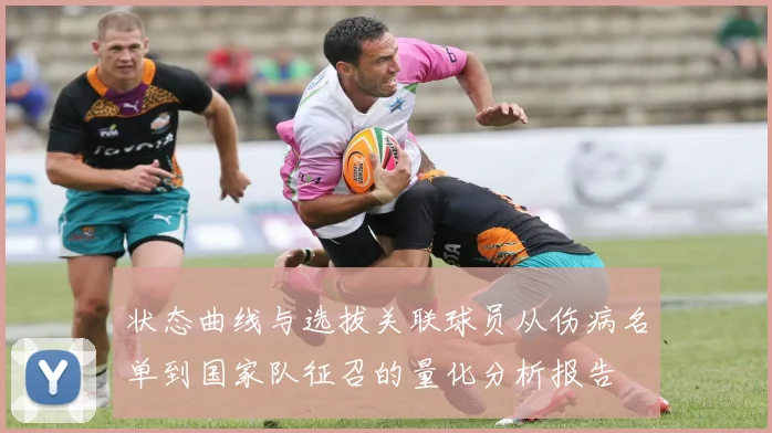 状态曲线与选拔关联球员从伤病名单到国家队征召的量化分析报告