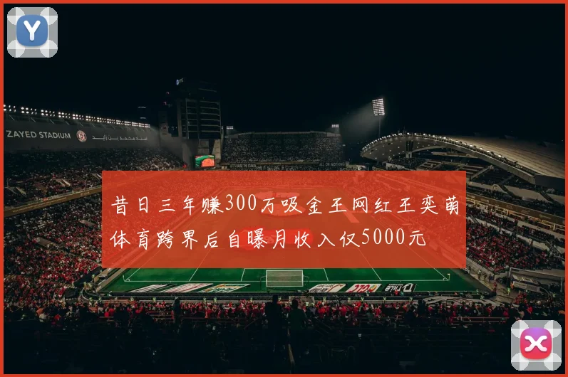 昔日三年赚300万吸金王网红王奕萌体育跨界后自曝月收入仅5000元