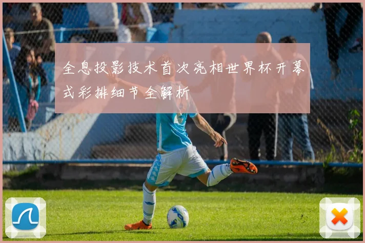 全息投影技术首次亮相世界杯开幕式彩排细节全解析